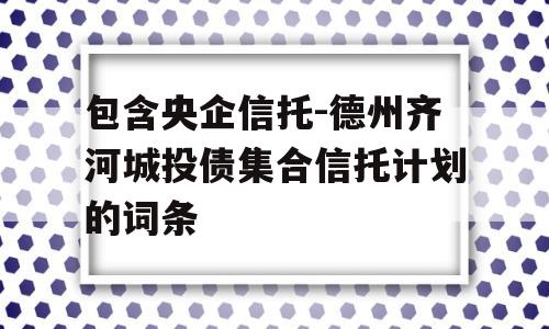 包含央企信托-德州齐河城投债集合信托计划的词条