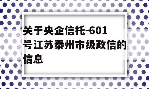 关于央企信托-601号江苏泰州市级政信的信息