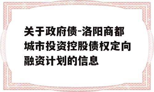 关于政府债-洛阳商都城市投资控股债权定向融资计划的信息