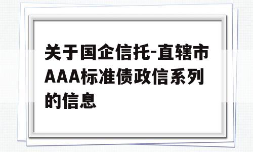 关于国企信托-直辖市AAA标准债政信系列的信息