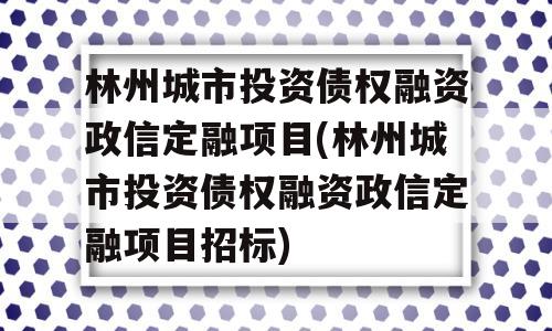 林州城市投资债权融资政信定融项目(林州城市投资债权融资政信定融项目招标)