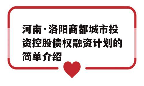 河南·洛阳商都城市投资控股债权融资计划的简单介绍