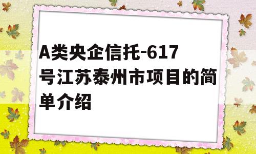 A类央企信托-617号江苏泰州市项目的简单介绍