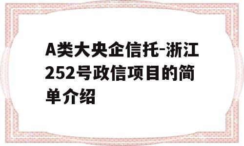 A类大央企信托-浙江252号政信项目的简单介绍