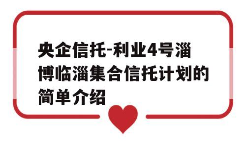 央企信托-利业4号淄博临淄集合信托计划的简单介绍