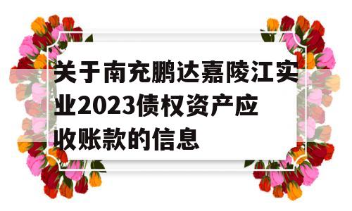 关于南充鹏达嘉陵江实业2023债权资产应收账款的信息