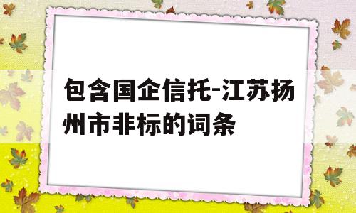 包含国企信托-江苏扬州市非标的词条