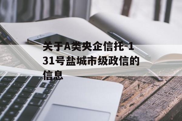 关于A类央企信托-131号盐城市级政信的信息