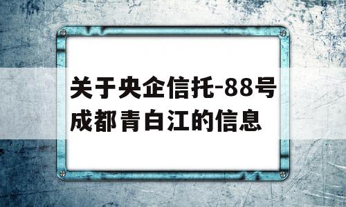 关于央企信托-88号成都青白江的信息