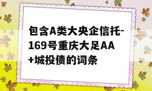 包含A类大央企信托-169号重庆大足AA+城投债的词条