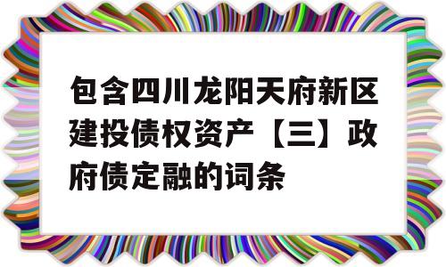 包含四川龙阳天府新区建投债权资产【三】政府债定融的词条