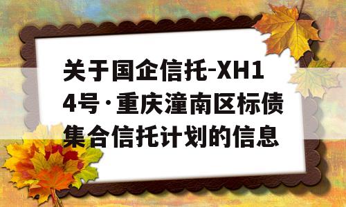 关于国企信托-XH14号·重庆潼南区标债集合信托计划的信息