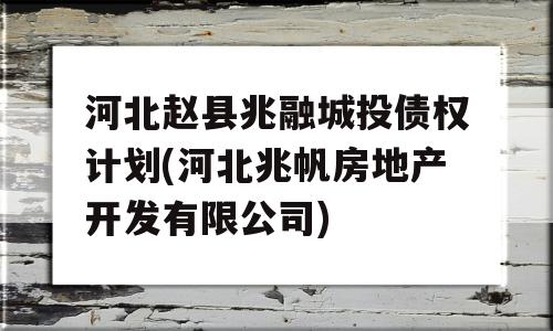 河北赵县兆融城投债权计划(河北兆帆房地产开发有限公司)