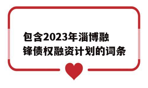 包含2023年淄博融锋债权融资计划的词条