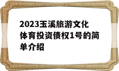 2023玉溪旅游文化体育投资债权1号的简单介绍