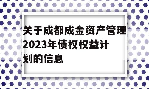 关于成都成金资产管理2023年债权权益计划的信息