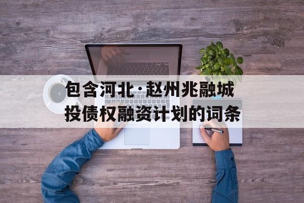 包含河北·赵州兆融城投债权融资计划的词条