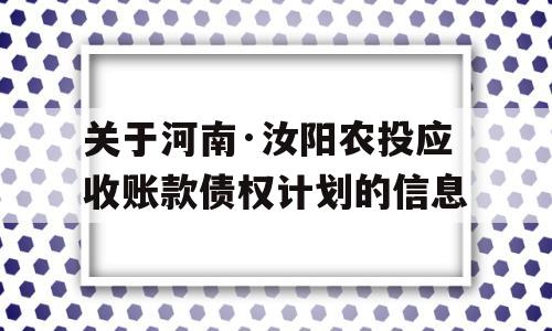 关于河南·汝阳农投应收账款债权计划的信息