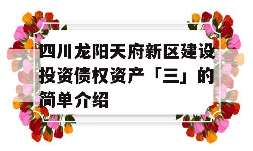 四川龙阳天府新区建设投资债权资产「三」的简单介绍