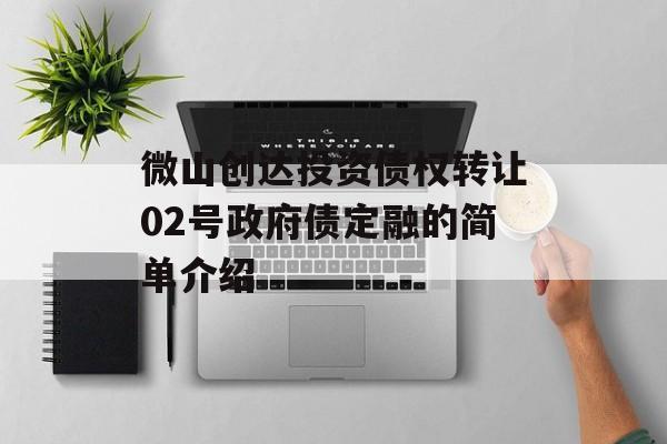 微山创达投资债权转让02号政府债定融的简单介绍