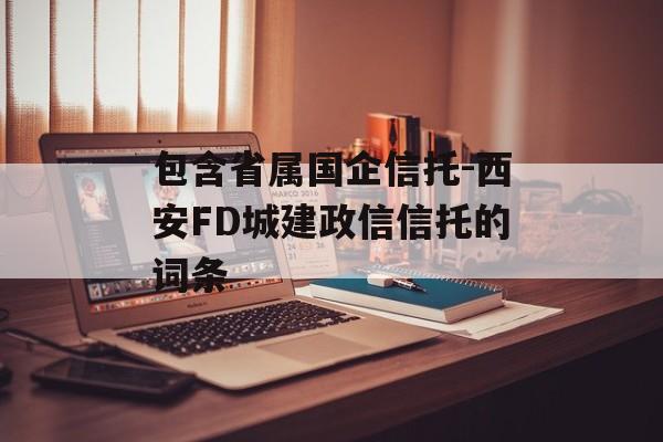 包含省属国企信托-西安FD城建政信信托的词条