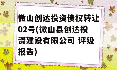 微山创达投资债权转让02号(微山县创达投资建设有限公司 评级报告)