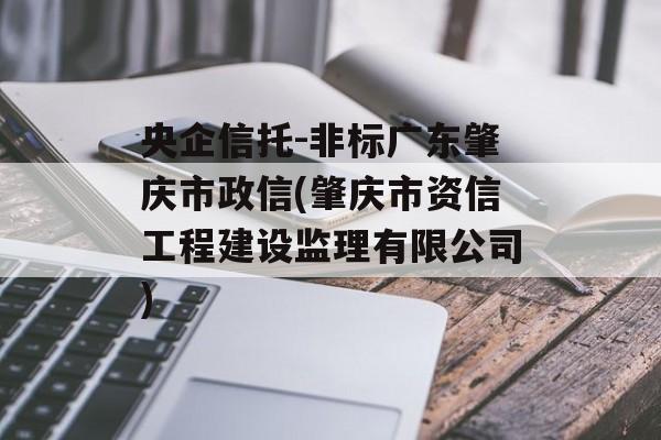 央企信托-非标广东肇庆市政信(肇庆市资信工程建设监理有限公司)