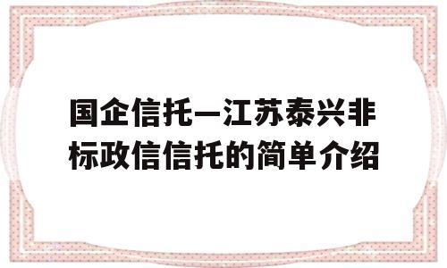 国企信托—江苏泰兴非标政信信托的简单介绍