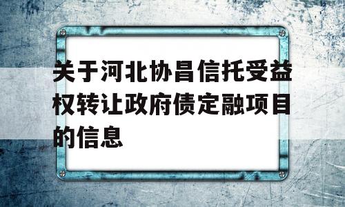 关于河北协昌信托受益权转让政府债定融项目的信息