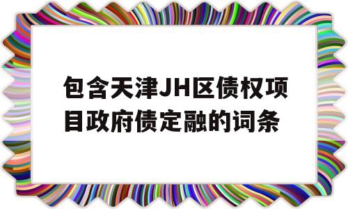 包含天津JH区债权项目政府债定融的词条