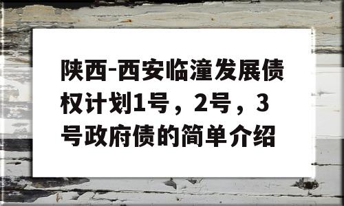 陕西-西安临潼发展债权计划1号，2号，3号政府债的简单介绍