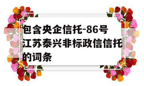 包含央企信托-86号江苏泰兴非标政信信托的词条