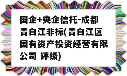 国企+央企信托-成都青白江非标(青白江区国有资产投资经营有限公司 评级)