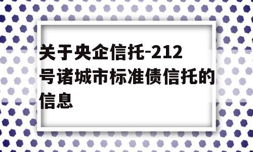 关于央企信托-212号诸城市标准债信托的信息