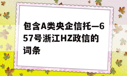 包含A类央企信托—657号浙江HZ政信的词条