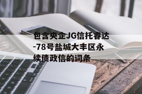 包含央企JG信托睿达-78号盐城大丰区永续债政信的词条