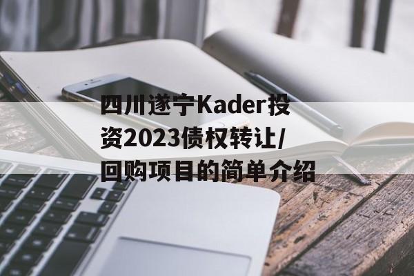 四川遂宁Kader投资2023债权转让/回购项目的简单介绍