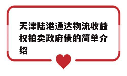 天津陆港通达物流收益权拍卖政府债的简单介绍