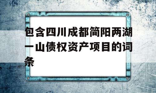 包含四川成都简阳两湖一山债权资产项目的词条