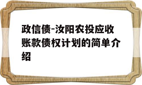 政信债-汝阳农投应收账款债权计划的简单介绍