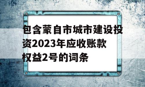 包含蒙自市城市建设投资2023年应收账款权益2号的词条