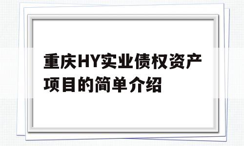 重庆HY实业债权资产项目的简单介绍