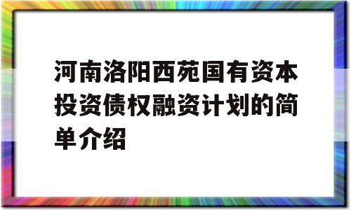 河南洛阳西苑国有资本投资债权融资计划的简单介绍