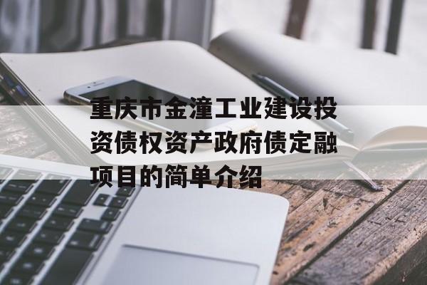 重庆市金潼工业建设投资债权资产政府债定融项目的简单介绍