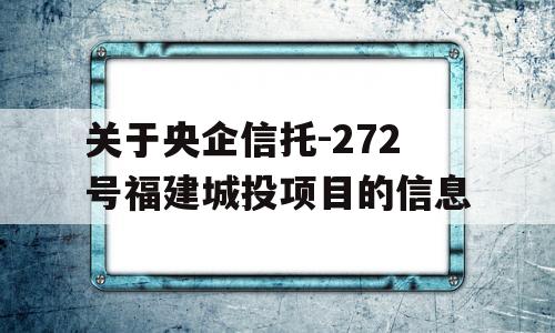 关于央企信托-272号福建城投项目的信息