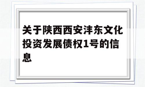 关于陕西西安沣东文化投资发展债权1号的信息