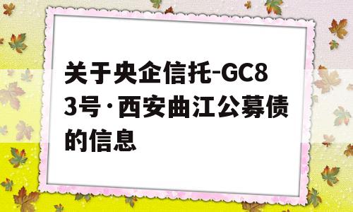 关于央企信托-GC83号·西安曲江公募债的信息