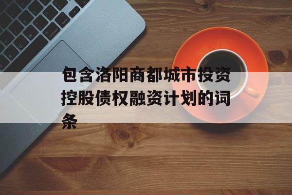 包含洛阳商都城市投资控股债权融资计划的词条