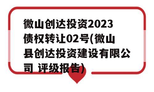 微山创达投资2023债权转让02号(微山县创达投资建设有限公司 评级报告)