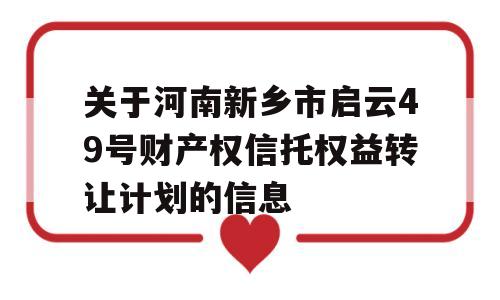 关于河南新乡市启云49号财产权信托权益转让计划的信息